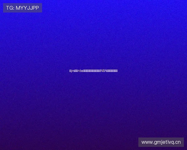 以jrs直播nba播一为核心打造高清流畅NBA赛事观赛新体验